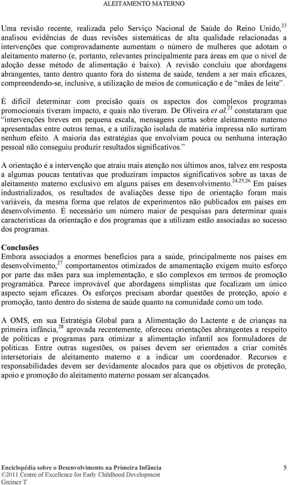 A revisão concluiu que abordagens abrangentes, tanto dentro quanto fora do sistema de saúde, tendem a ser mais eficazes, compreendendo-se, inclusive, a utilização de meios de comunicação e de mães de