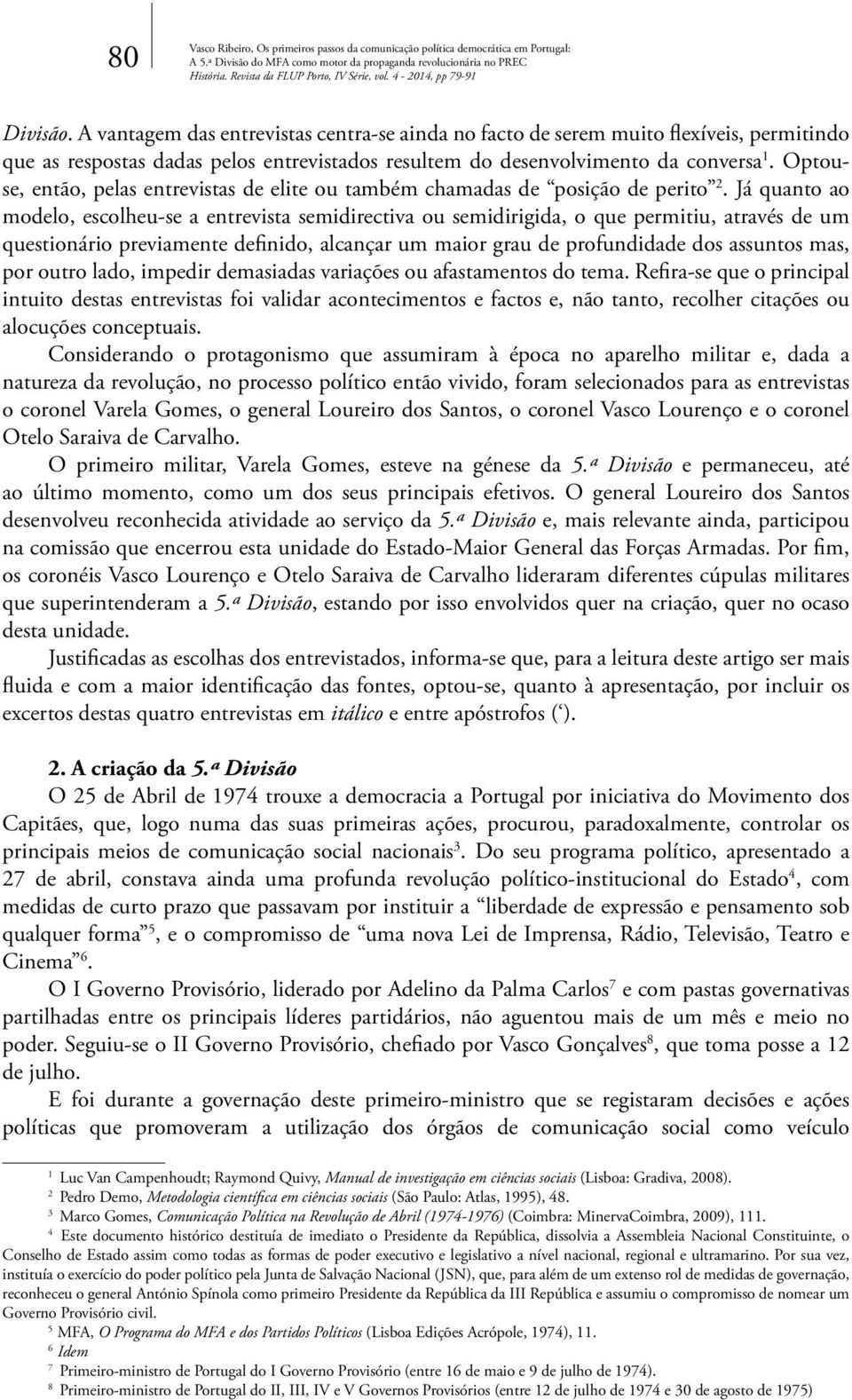 Já quanto ao modelo, escolheu-se a entrevista semidirectiva ou semidirigida, o que permitiu, através de um questionário previamente definido, alcançar um maior grau de profundidade dos assuntos mas,