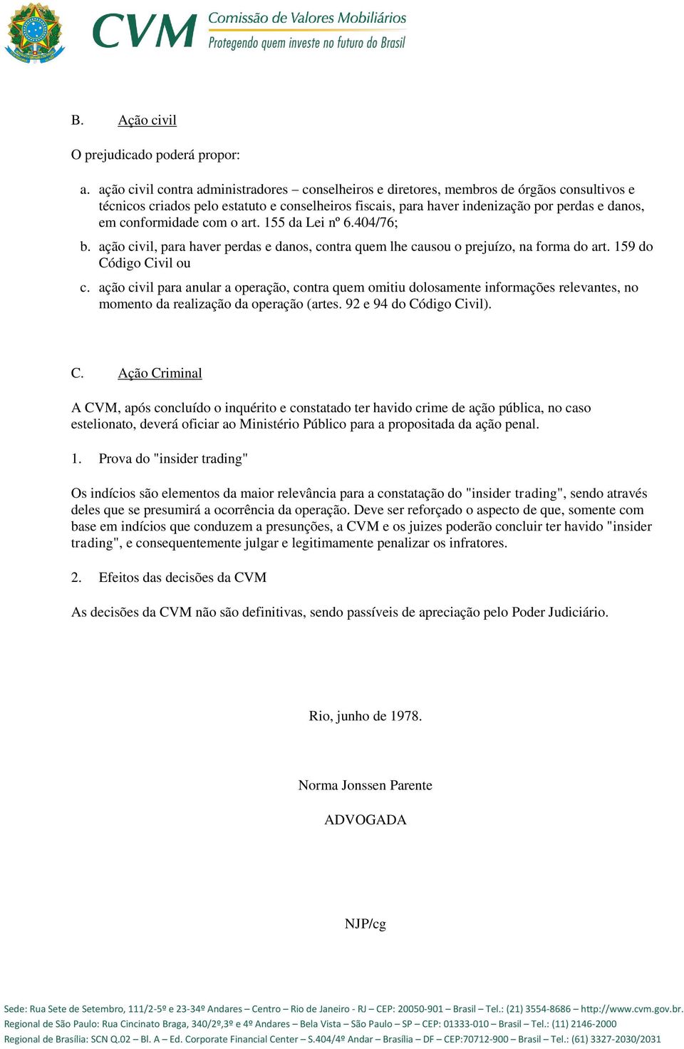 conformidade com o art. 155 da Lei nº 6.404/76; b. ação civil, para haver perdas e danos, contra quem lhe causou o prejuízo, na forma do art. 159 do Código Civil ou c.