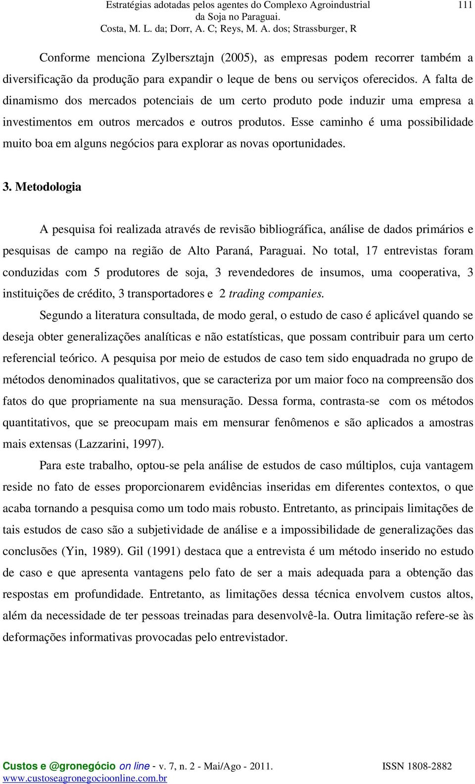 Esse caminho é uma possibilidade muito boa em alguns negócios para explorar as novas oportunidades. 3.