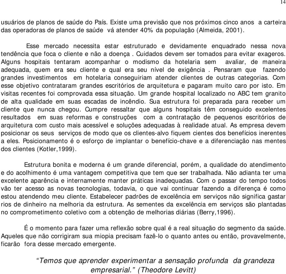 Alguns hospitais tentaram acompanhar o modismo da hotelaria sem avaliar, de maneira adequada, quem era seu cliente e qual era seu nível de exigência.