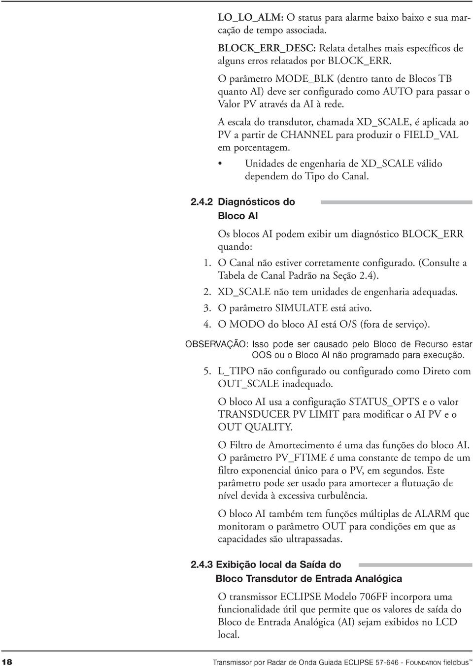 A escala do transdutor, chamada XD_SCALE, é aplicada ao PV a partir de CHANNEL para produzir o FIELD_VAL em porcentagem. Unidades de engenharia de XD_SCALE válido dependem do Tipo do Canal. 2.4.