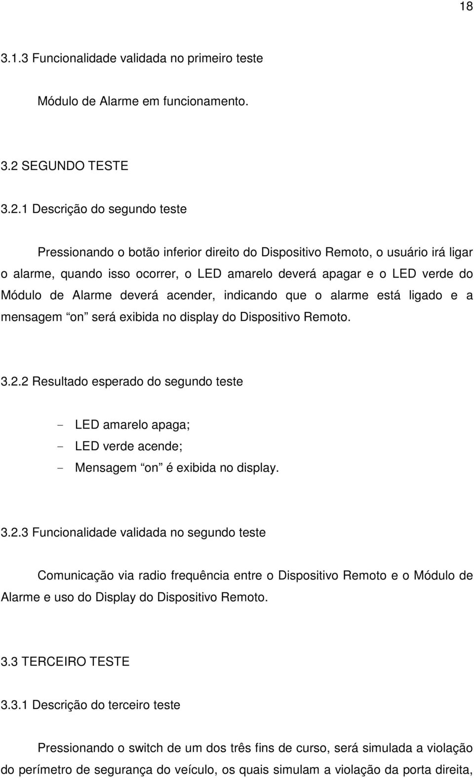 1 Descrição do segundo teste Pressionando o botão inferior direito do Dispositivo Remoto, o usuário irá ligar o alarme, quando isso ocorrer, o LED amarelo deverá apagar e o LED verde do Módulo de