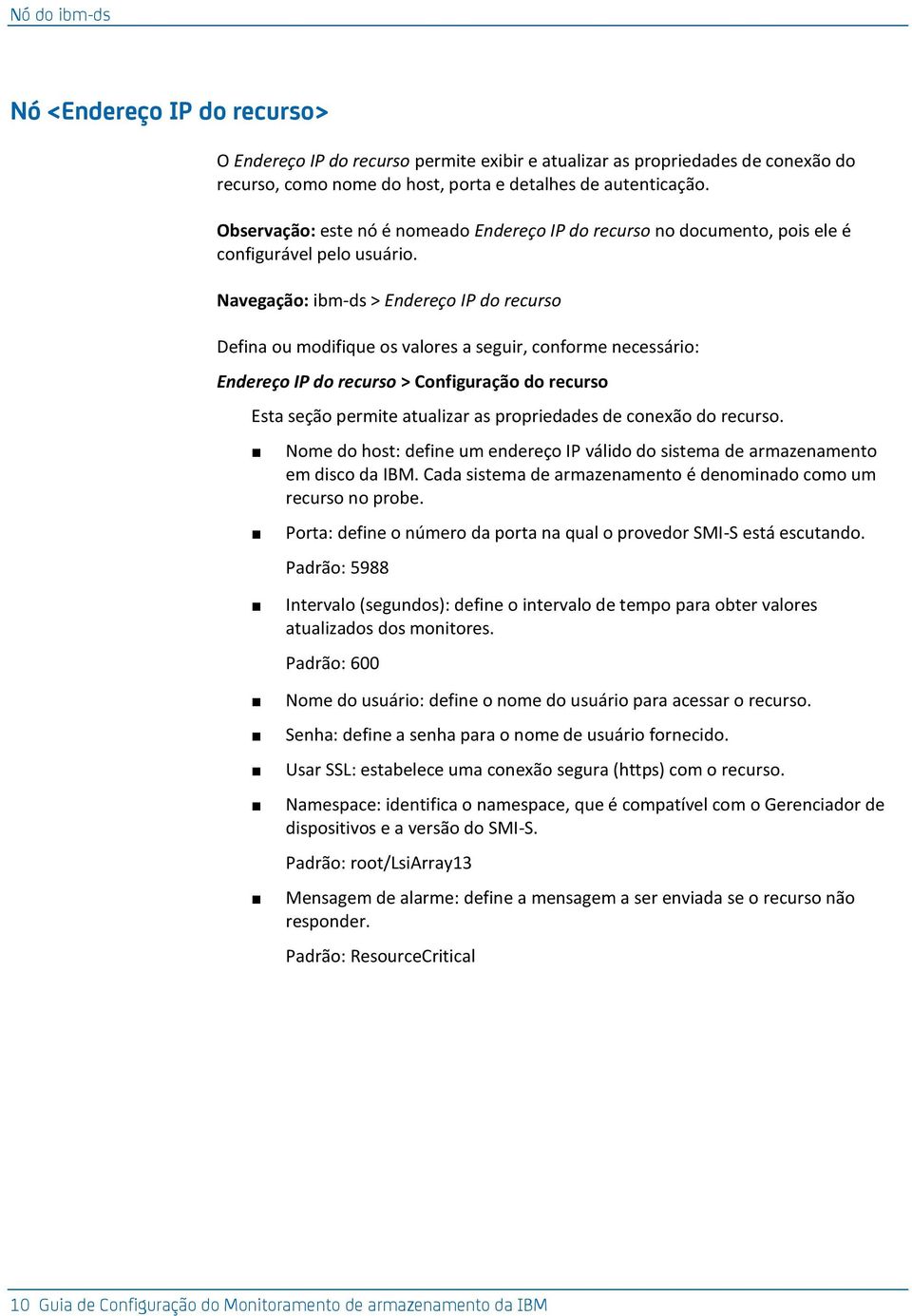 Navegação: ibm-ds > Endereço IP do recurso Defina ou modifique os valores a seguir, conforme necessário: Endereço IP do recurso > Configuração do recurso Esta seção permite atualizar as propriedades