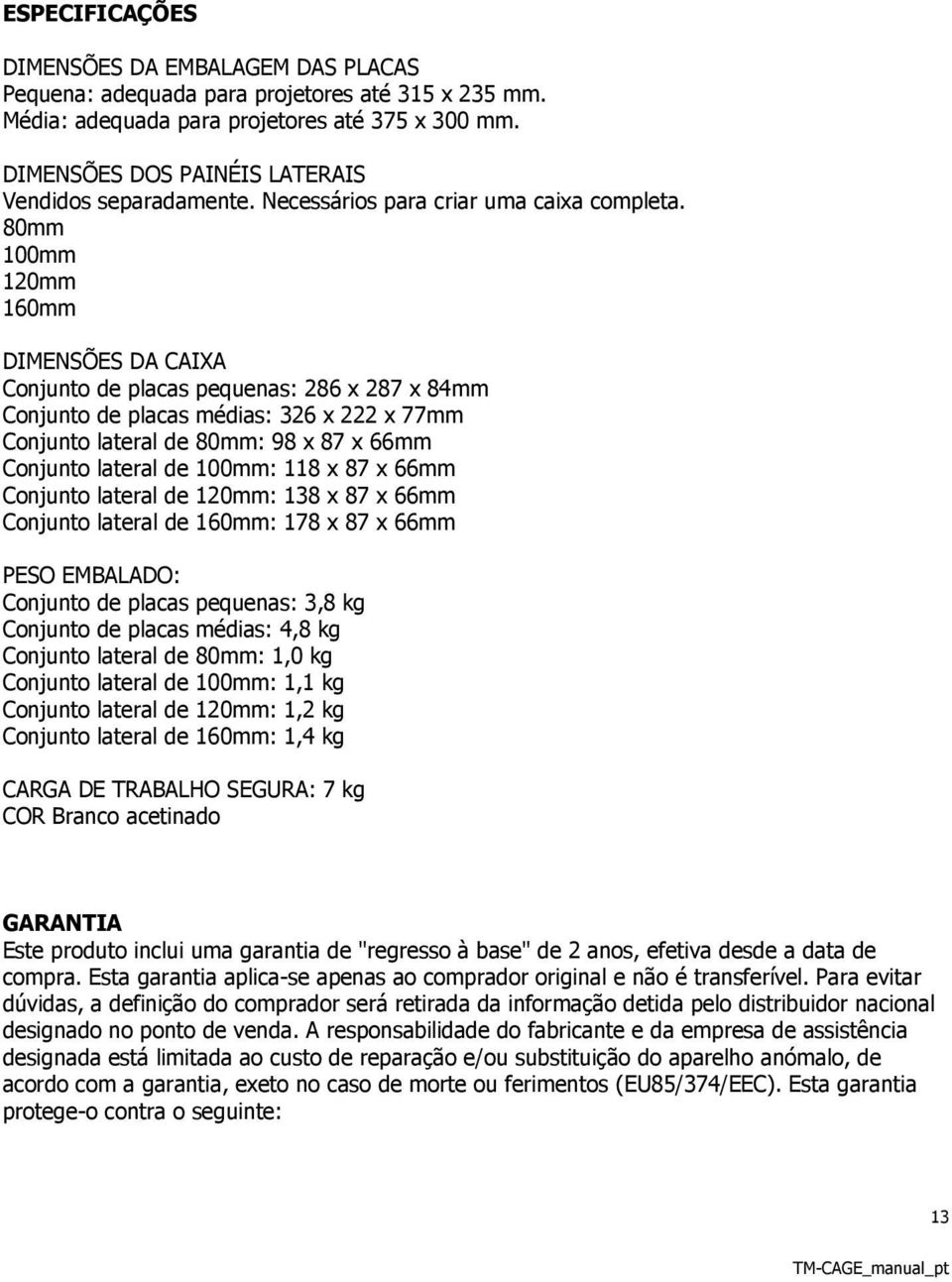 80mm 100mm 120mm 160mm DIMENSÕES DA CAIXA Conjunto de placas pequenas: 286 x 287 x 84mm Conjunto de placas médias: 326 x 222 x 77mm Conjunto lateral de 80mm: 98 x 87 x 66mm Conjunto lateral de 100mm: