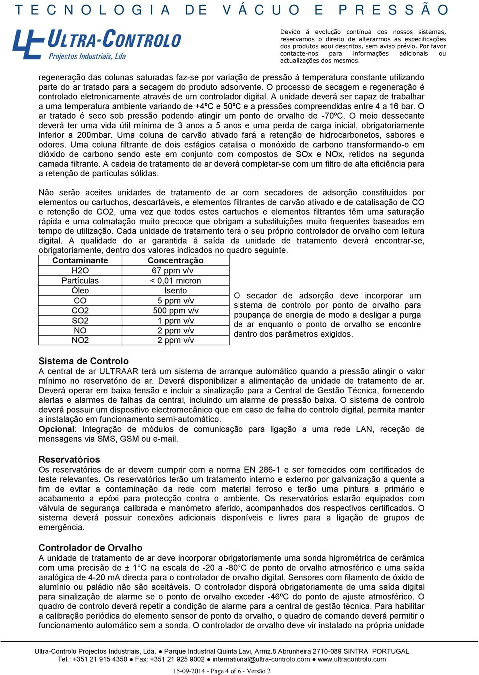 A unidade deverá ser capaz de trabalhar a uma temperatura ambiente variando de +4ºC e 50ºC e a pressões compreendidas entre 4 a 16 bar.