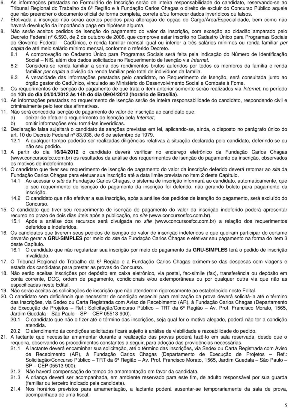 Efetivada a inscrição não serão aceitos pedidos para alteração de opção de Cargo/Área/Especialidade, bem como não haverá devolução da importância paga em hipótese alguma. 8.