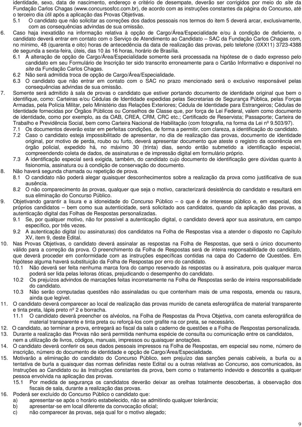 1 O candidato que não solicitar as correções dos dados pessoais nos termos do item 5 deverá arcar, exclusivamente, com as consequências advindas de sua omissão. 6.