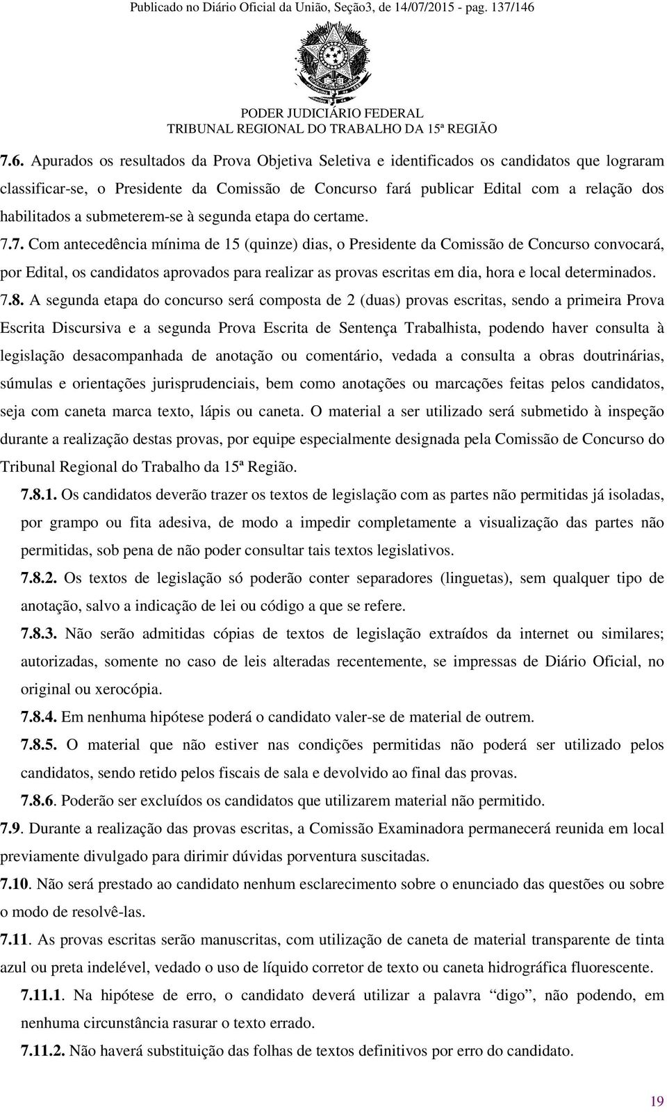 7. Com antecedência mínima de 15 (quinze) dias, o Presidente da Comissão de Concurso convocará, por Edital, os candidatos aprovados para realizar as provas escritas em dia, hora e local determinados.