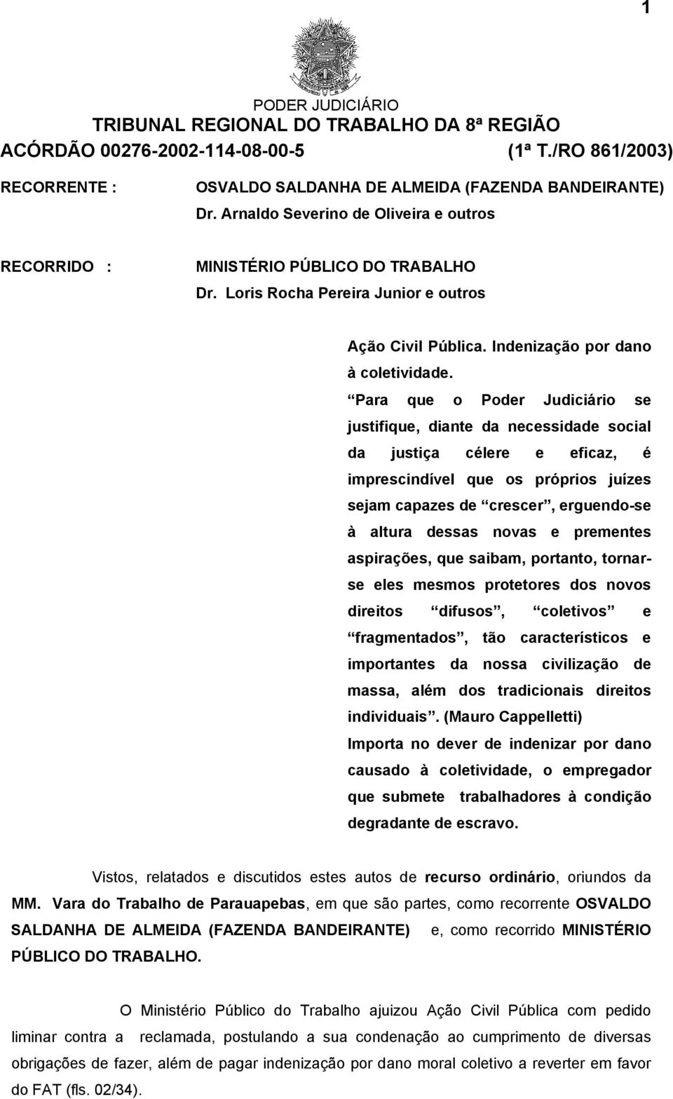 Para que o Poder Judiciário se justifique, diante da necessidade social da justiça célere e eficaz, é imprescindível que os próprios juízes sejam capazes de crescer, erguendo-se à altura dessas novas