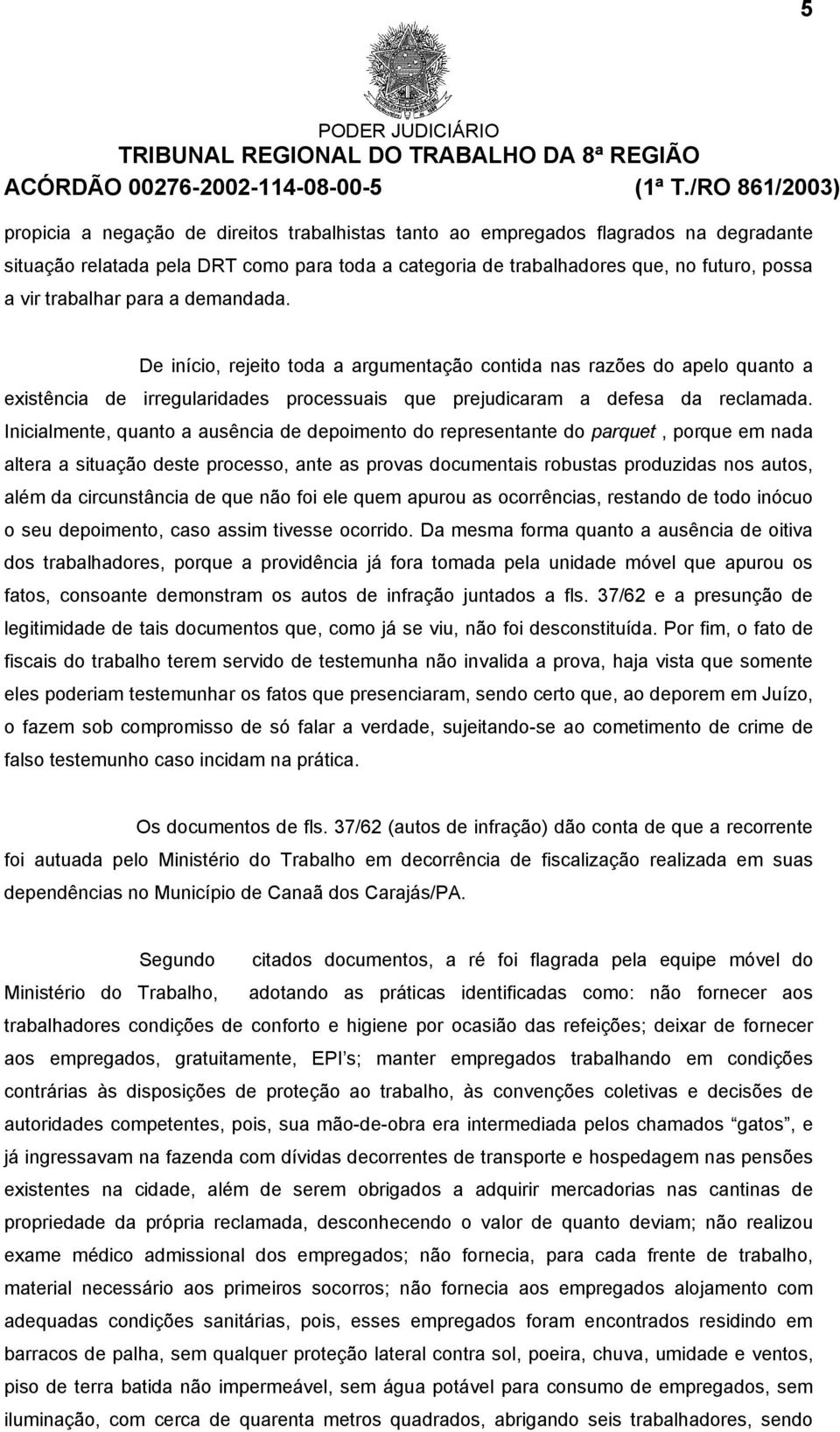 Inicialmente, quanto a ausência de depoimento do representante do parquet, porque em nada altera a situação deste processo, ante as provas documentais robustas produzidas nos autos, além da