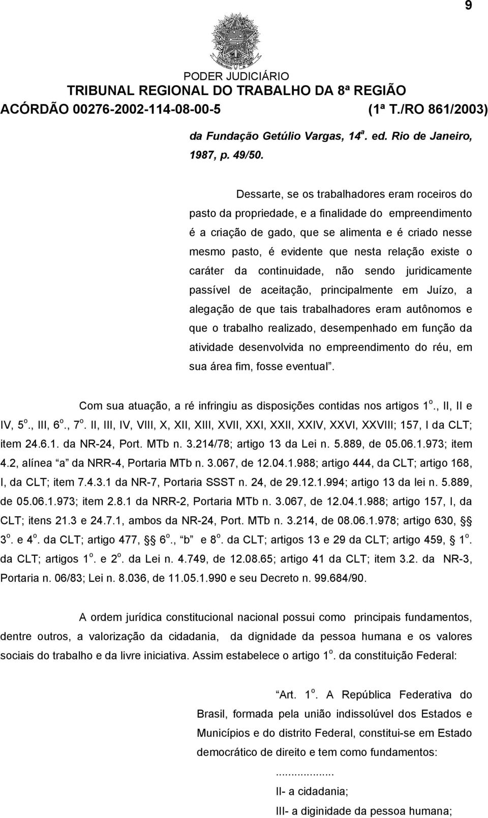 existe o caráter da continuidade, não sendo juridicamente passível de aceitação, principalmente em Juízo, a alegação de que tais trabalhadores eram autônomos e que o trabalho realizado, desempenhado