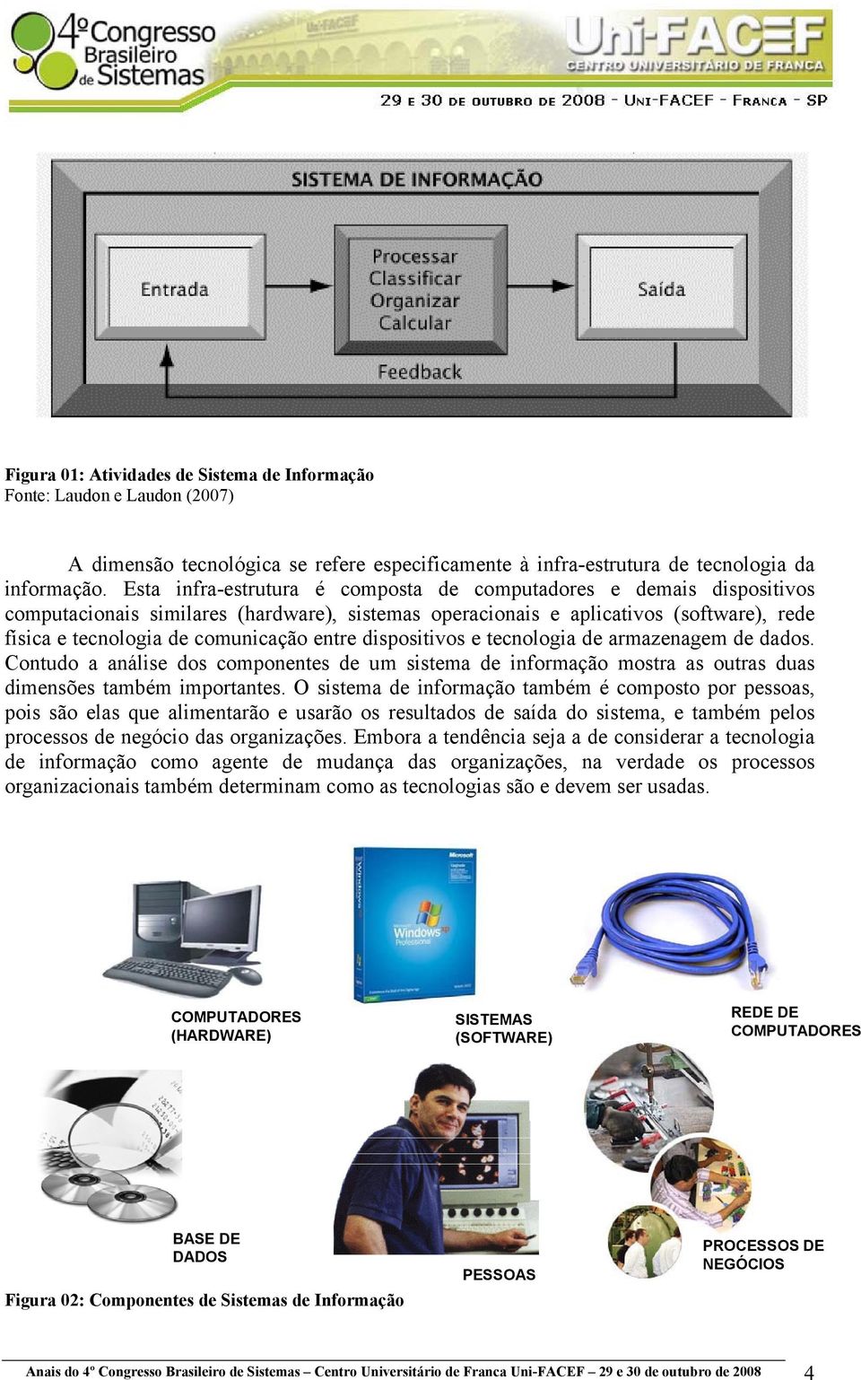 entre dispositivos e tecnologia de armazenagem de dados. Contudo a análise dos componentes de um sistema de informação mostra as outras duas dimensões também importantes.