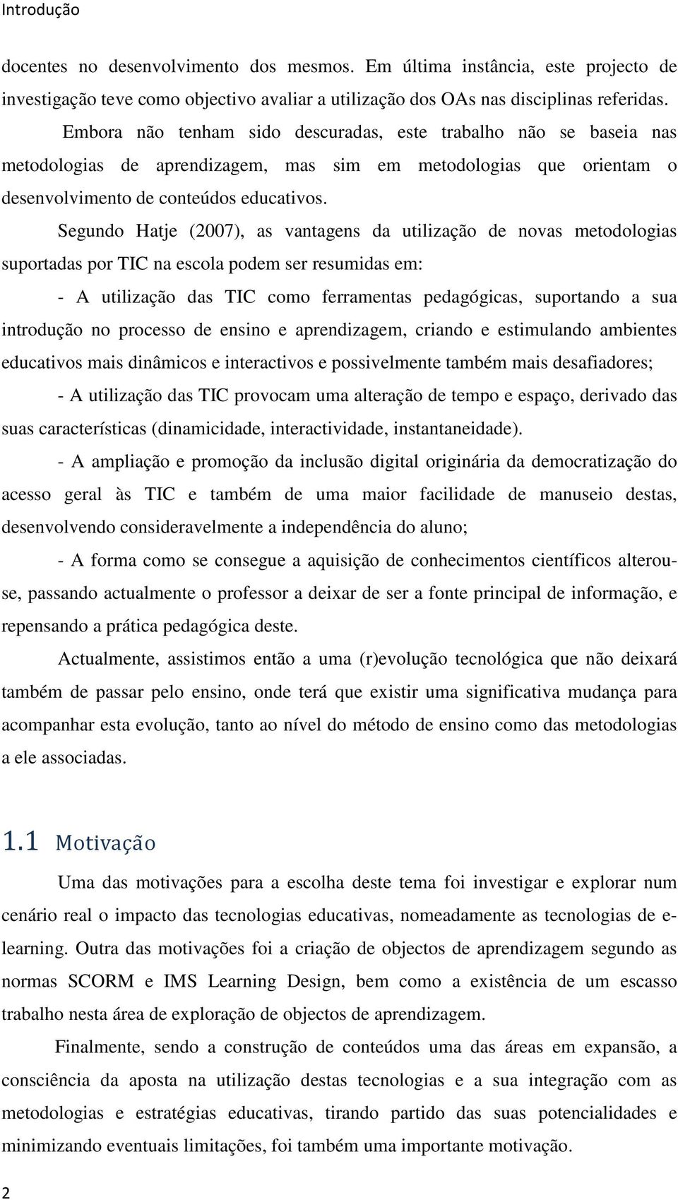 Segundo Hatje (2007), as vantagens da utilização de novas metodologias suportadas por TIC na escola podem ser resumidas em: - A utilização das TIC como ferramentas pedagógicas, suportando a sua