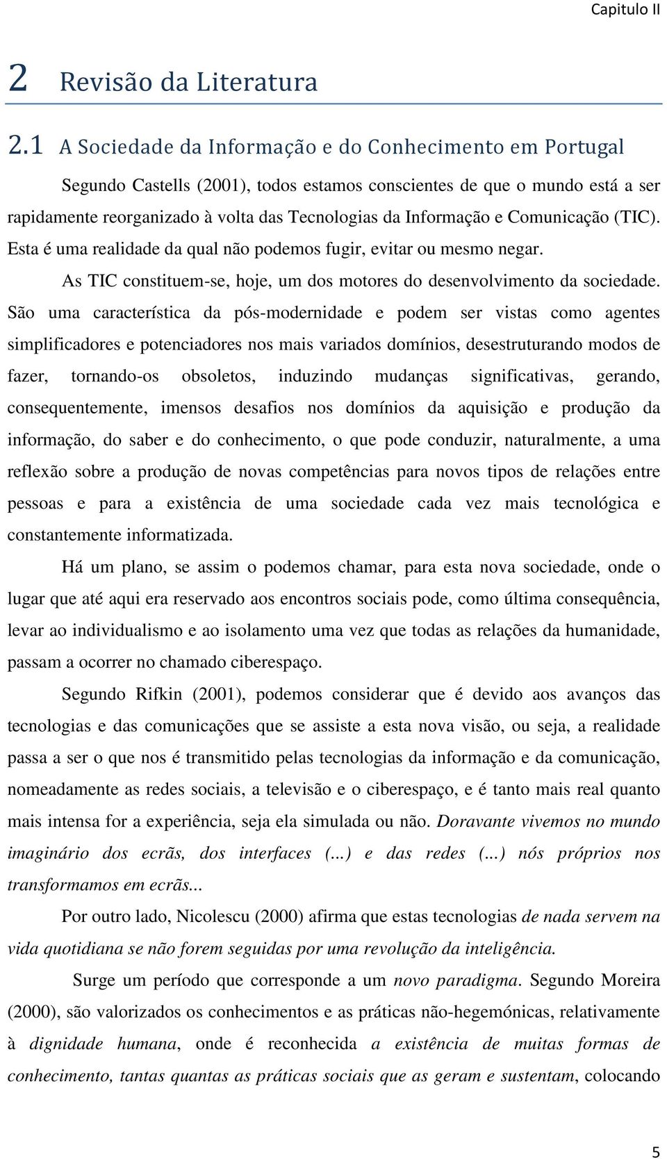 e Comunicação (TIC). Esta é uma realidade da qual não podemos fugir, evitar ou mesmo negar. As TIC constituem-se, hoje, um dos motores do desenvolvimento da sociedade.