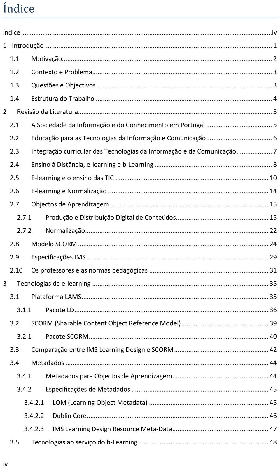 3 Integração curricular das Tecnologias da Informação e da Comunicação... 7 2.4 Ensino à Distância, e-learning e b-learning... 8 2.5 E-learning e o ensino das TIC... 10 2.6 E-learning e Normalização.