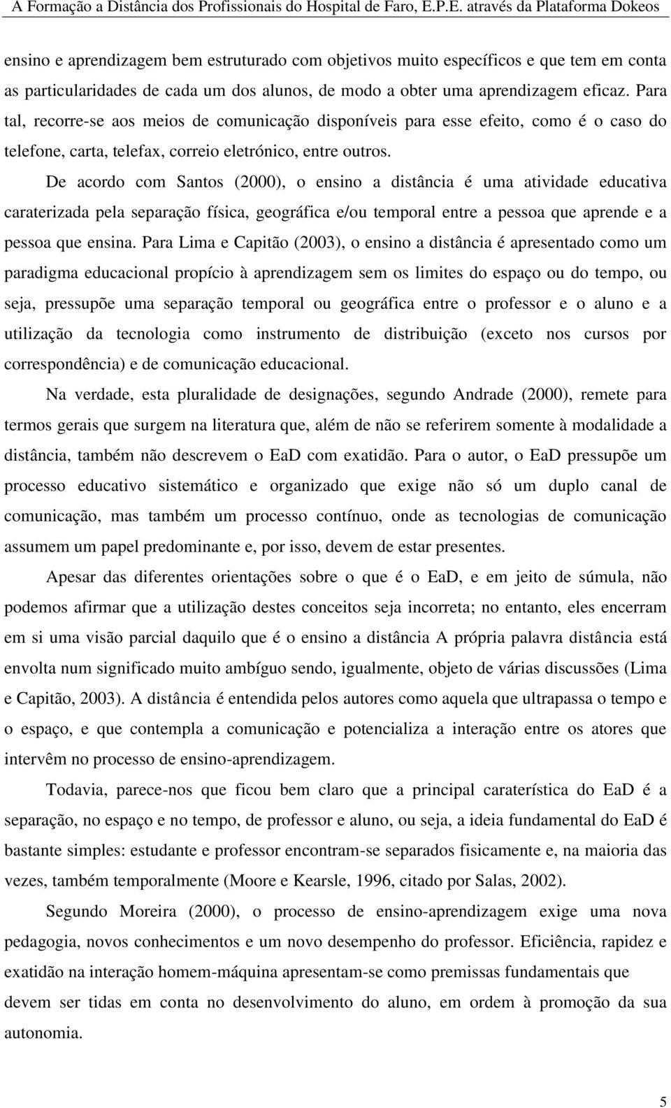 De acordo com Santos (2000), o ensino a distância é uma atividade educativa caraterizada pela separação física, geográfica e/ou temporal entre a pessoa que aprende e a pessoa que ensina.