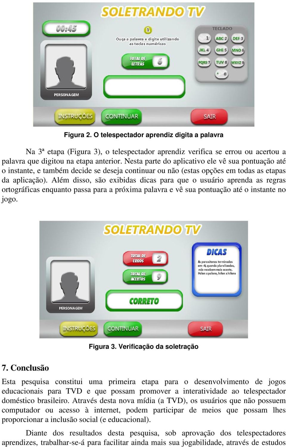 Além disso, são exibidas dicas para que o usuário aprenda as regras ortográficas enquanto passa para a próxima palavra e vê sua pontuação até o instante no jogo. Figura 3. Verificação da soletração 7.