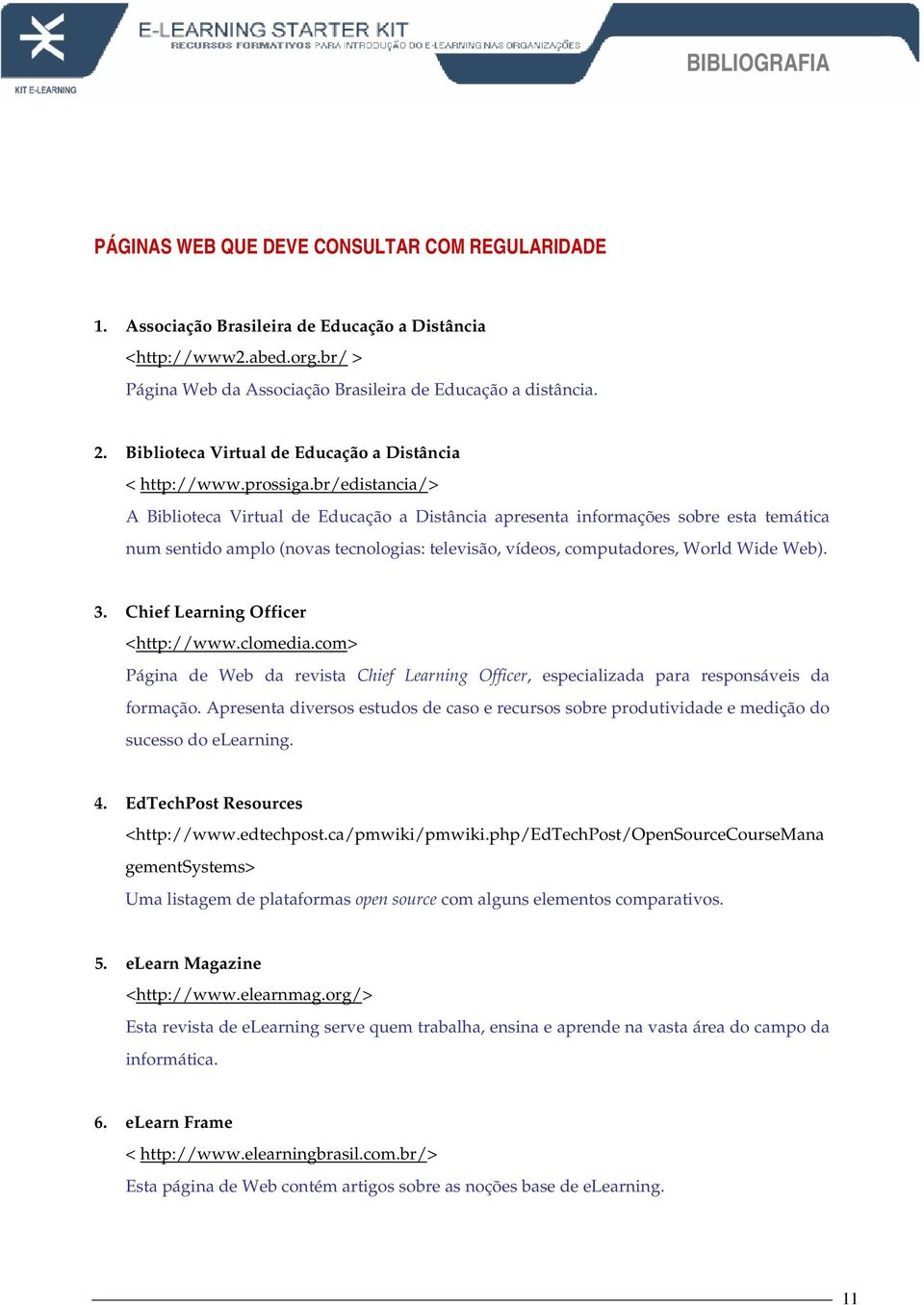 br/edistancia/> A Biblioteca Virtual de Educação a Distância apresenta informações sobre esta temática num sentido amplo (novas tecnologias: televisão, vídeos, computadores, World Wide Web). 3.