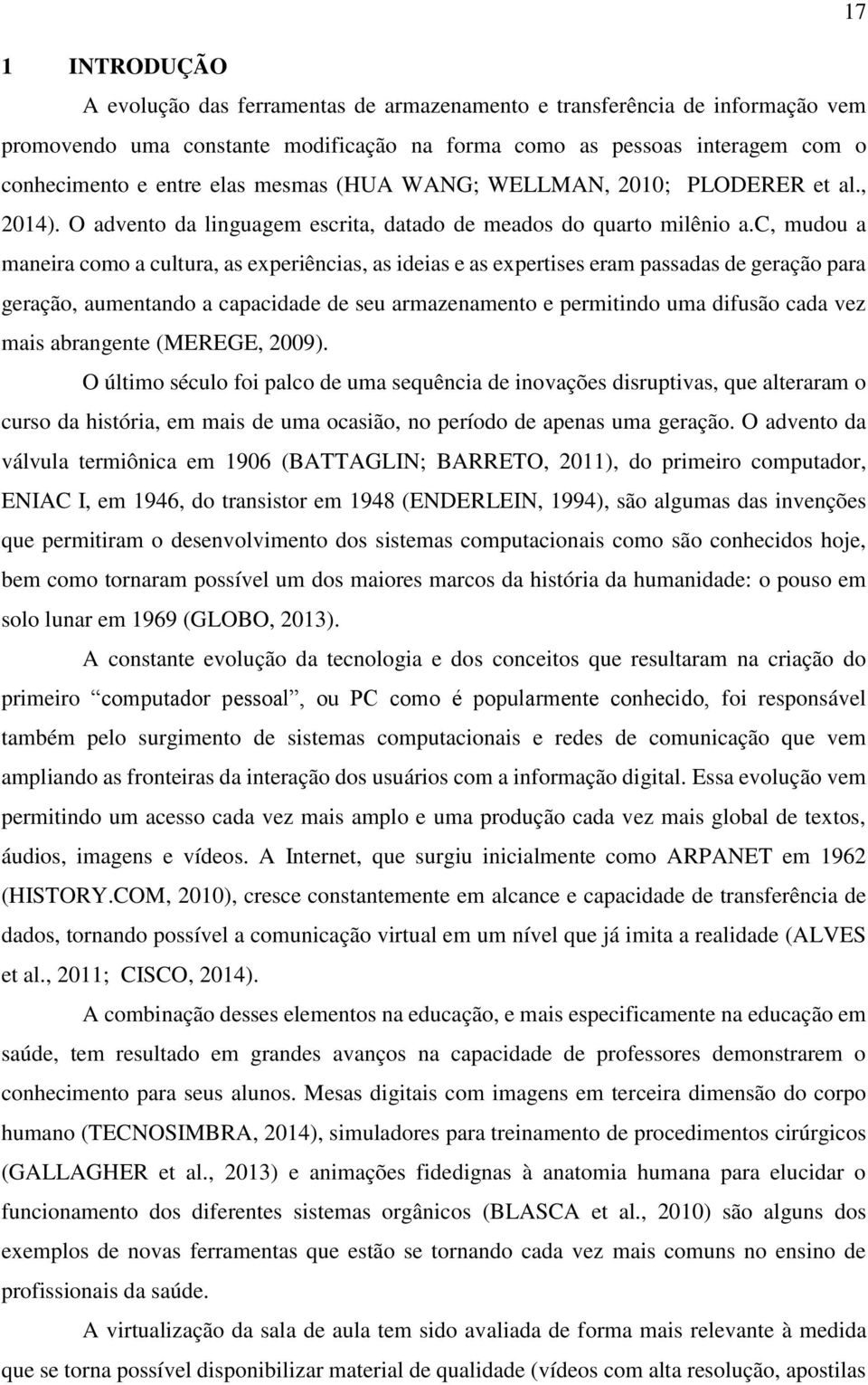 c, mudou a maneira como a cultura, as experiências, as ideias e as expertises eram passadas de geração para geração, aumentando a capacidade de seu armazenamento e permitindo uma difusão cada vez