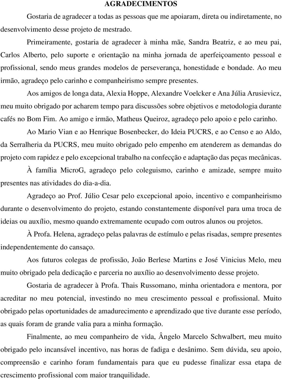 grandes modelos de perseverança, honestidade e bondade. Ao meu irmão, agradeço pelo carinho e companheirismo sempre presentes.