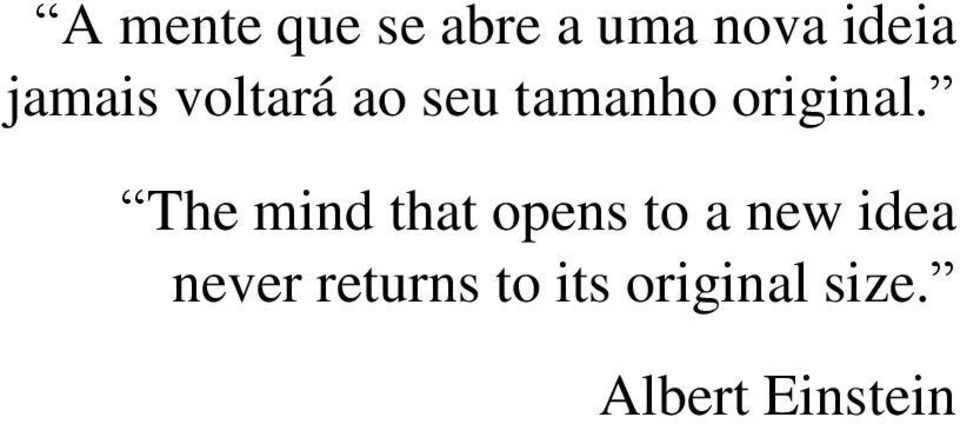 The mind that opens to a new idea never