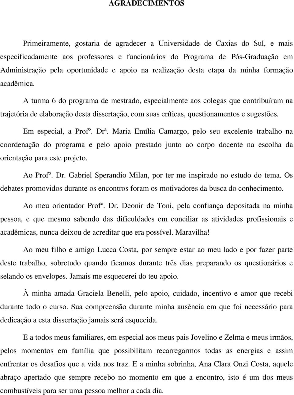 A turma 6 do programa de mestrado, especialmente aos colegas que contribuíram na trajetória de elaboração desta dissertação, com suas críticas, questionamentos e sugestões. Em especial, a Profº. Drª.