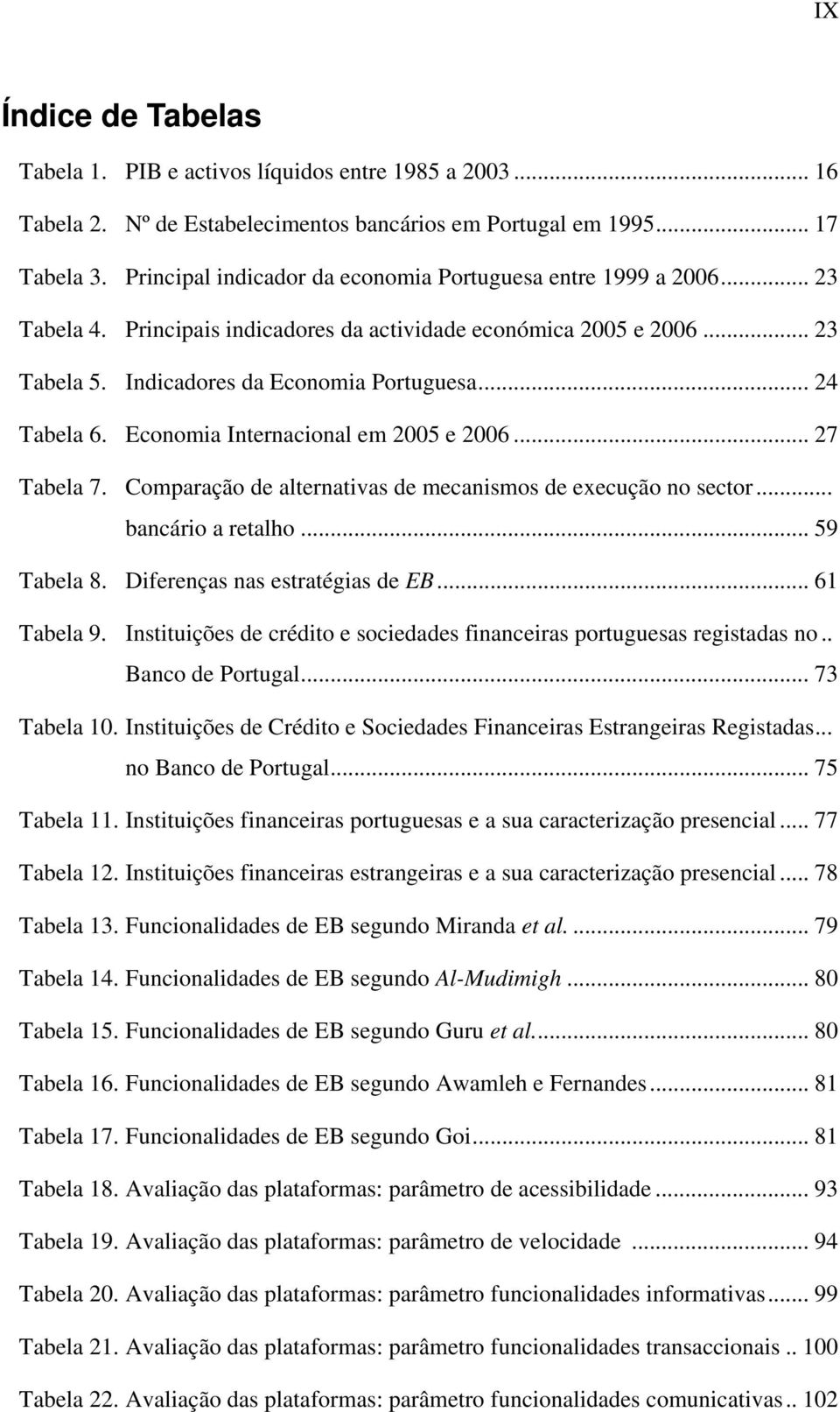 Economia Internacional em 2005 e 2006... 27 Tabela 7. Comparação de alternativas de mecanismos de execução no sector... bancário a retalho... 59 Tabela 8. Diferenças nas estratégias de EB.