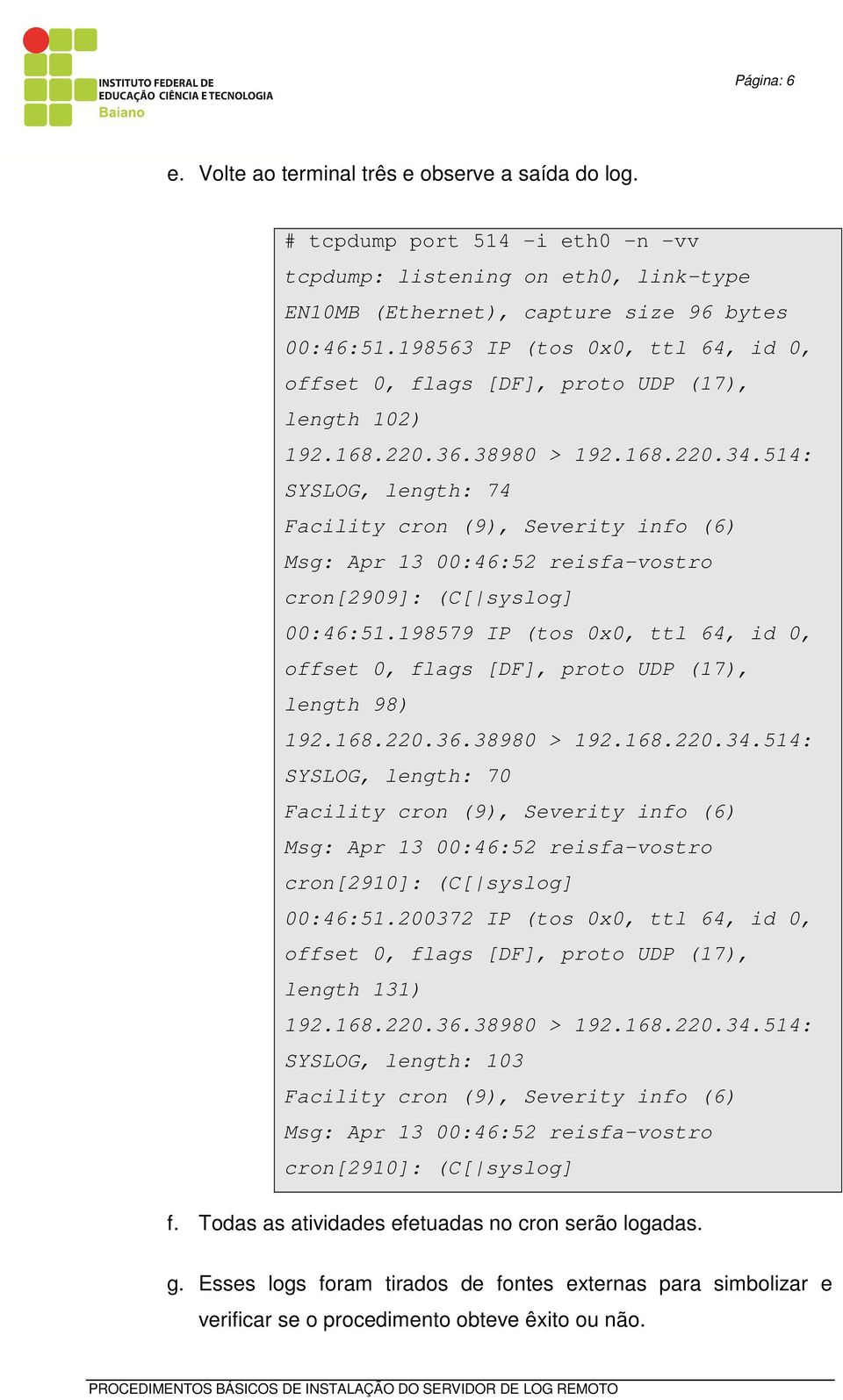 514: SYSLOG, length: 74 Facility cron (9), Severity info (6) Msg: Apr 13 00:46:52 reisfa-vostro cron[2909]: (C[ syslog] 00:46:51.