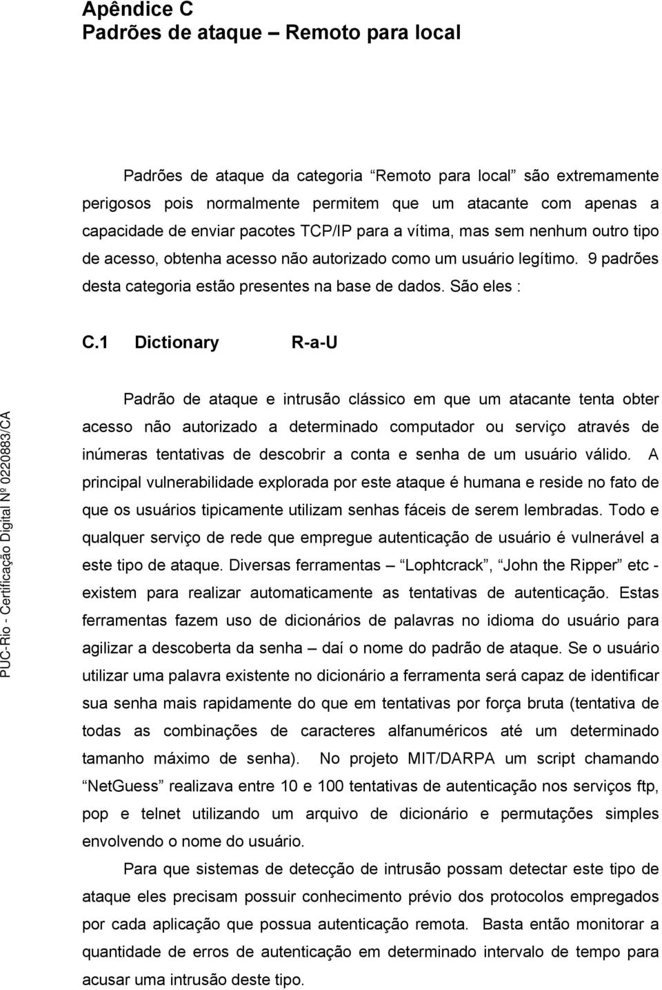 1 Dictionary R-a-U Padrão de ataque e intrusão clássico em que um atacante tenta obter acesso não autorizado a determinado computador ou serviço através de inúmeras tentativas de descobrir a conta e