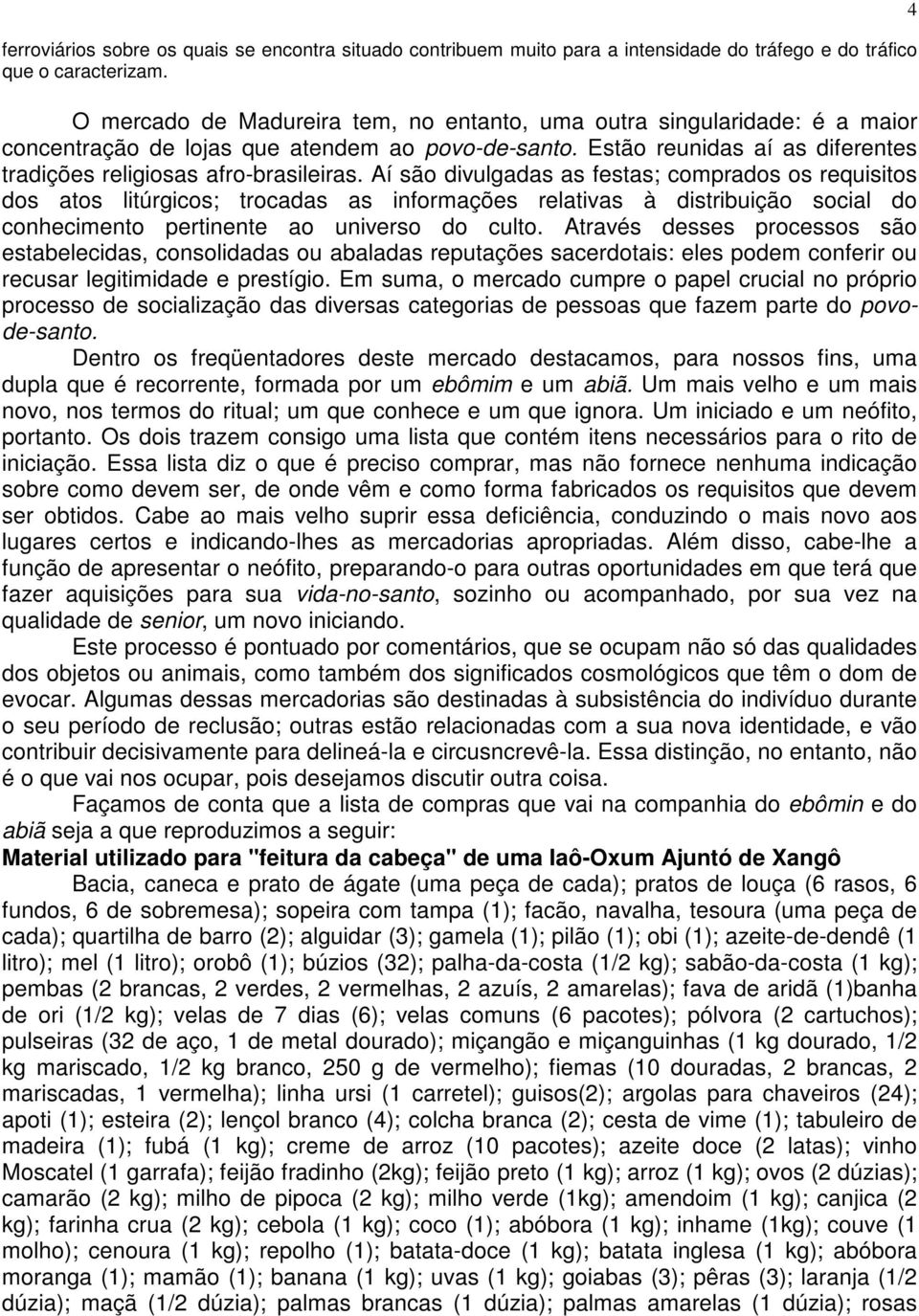 Aí são divulgadas as festas; comprados os requisitos dos atos litúrgicos; trocadas as informações relativas à distribuição social do conhecimento pertinente ao universo do culto.