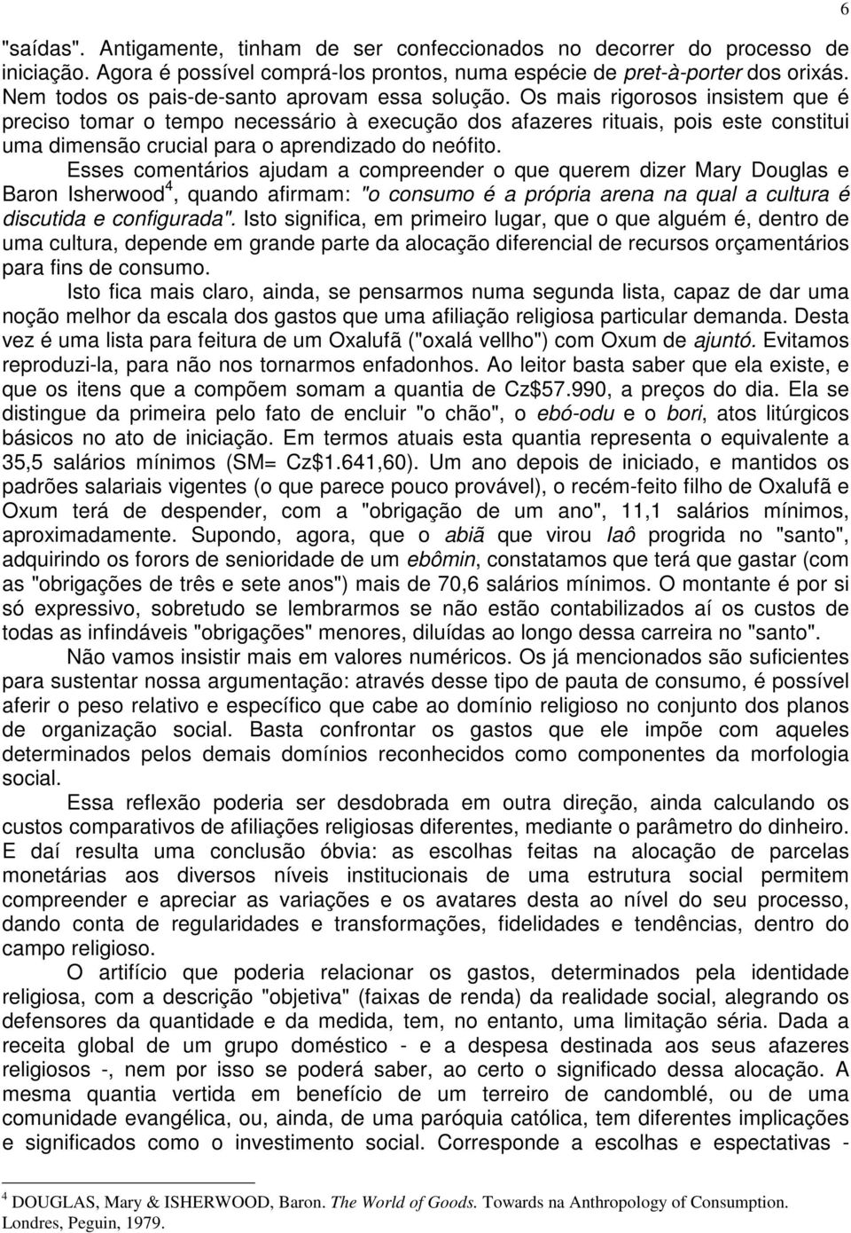 Os mais rigorosos insistem que é preciso tomar o tempo necessário à execução dos afazeres rituais, pois este constitui uma dimensão crucial para o aprendizado do neófito.