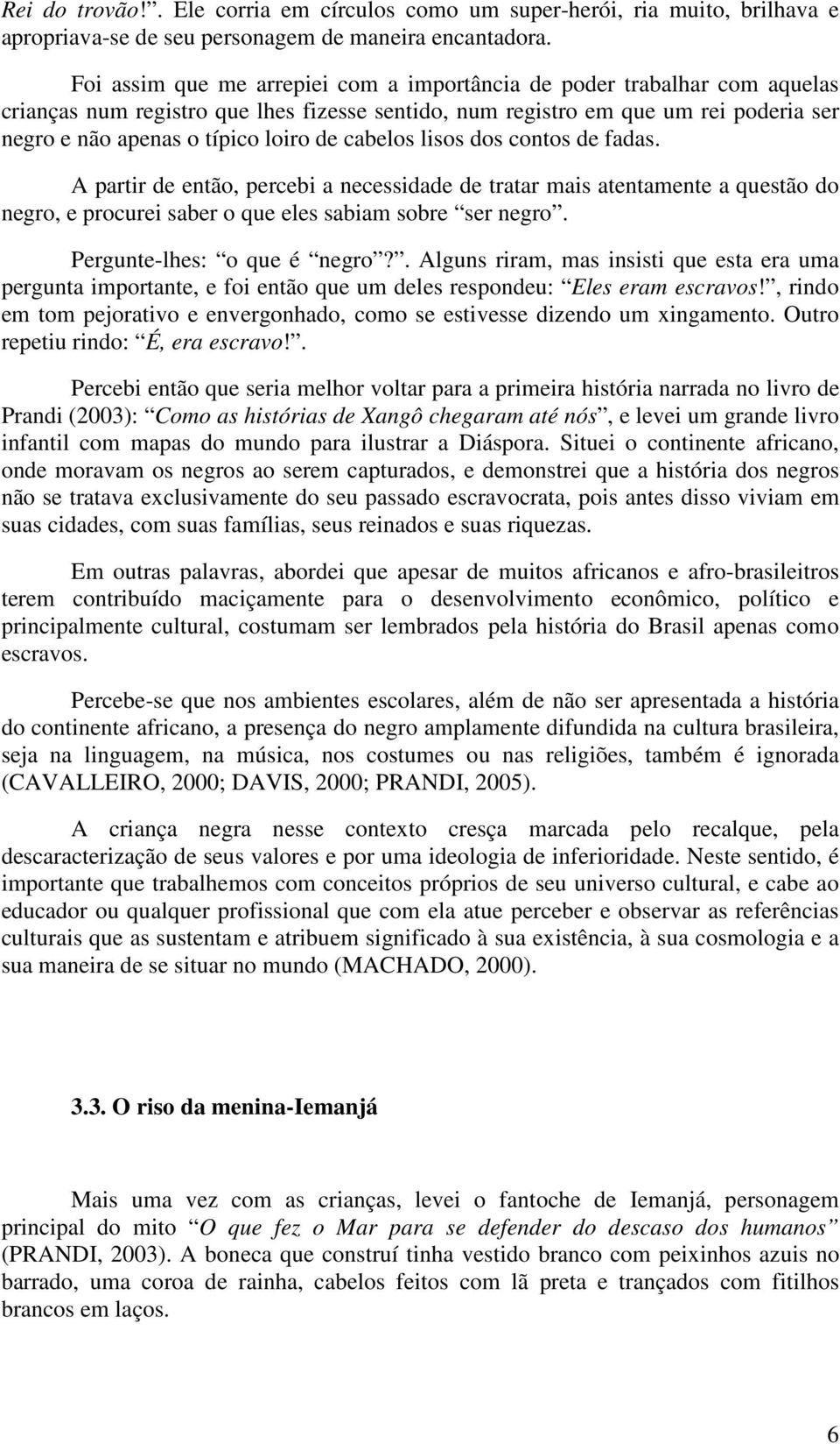 cabelos lisos dos contos de fadas. A partir de então, percebi a necessidade de tratar mais atentamente a questão do negro, e procurei saber o que eles sabiam sobre ser negro.