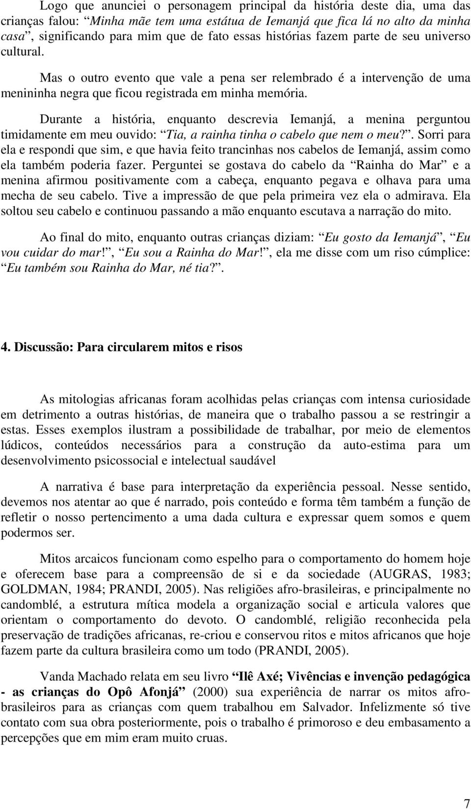 Durante a história, enquanto descrevia Iemanjá, a menina perguntou timidamente em meu ouvido: Tia, a rainha tinha o cabelo que nem o meu?