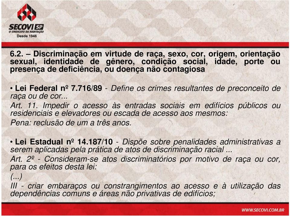 Impedir o acesso às entradas sociais em edifícios públicos ou residenciais e elevadores ou escada de acesso aos mesmos: Pena: reclusão de um a três anos. Lei Estadual nº 14.