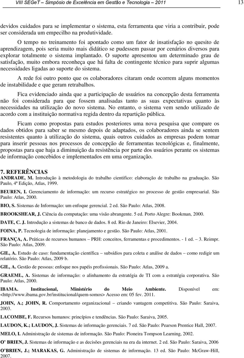 O tempo no treinamento foi apontado como um fator de insatisfação no quesito de aprendizagem, pois seria muito mais didático se pudessem passar por cenários diversos para explorar totalmente o