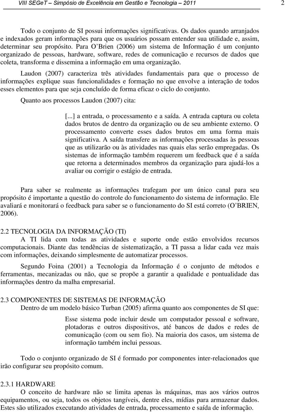 Para O Brien (2006) um sistema de Informação é um conjunto organizado de pessoas, hardware, software, redes de comunicação e recursos de dados que coleta, transforma e dissemina a informação em uma