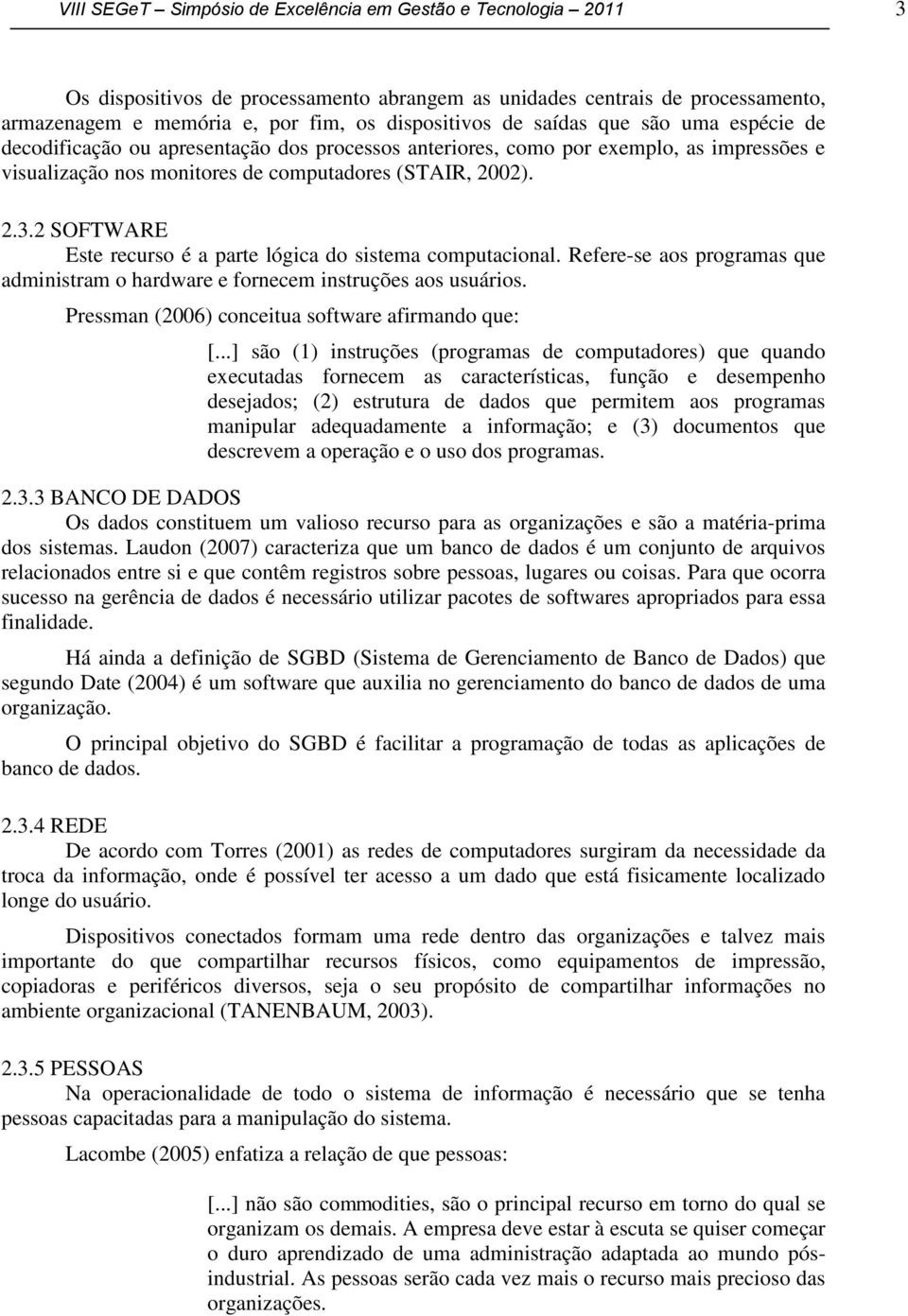 2 SOFTWARE Este recurso é a parte lógica do sistema computacional. Refere-se aos programas que administram o hardware e fornecem instruções aos usuários.