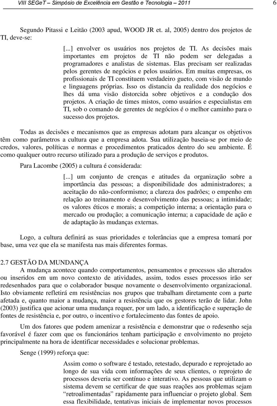 Elas precisam ser realizadas pelos gerentes de negócios e pelos usuários. Em muitas empresas, os profissionais de TI constituem verdadeiro gueto, com visão de mundo e linguagens próprias.