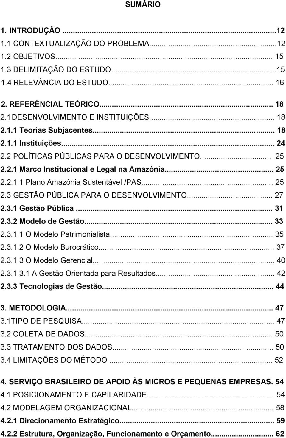 .. 25 2.3 GESTÃO PÚBLICA PARA O DESENVOLVIMENTO... 27 2.3.1 Gestão Pública... 31 2.3.2 Modelo de Gestão... 33 2.3.1.1 O Modelo Patrimonialista... 35 2.3.1.2 O Modelo Burocrático... 37 2.3.1.3 O Modelo Gerencial.