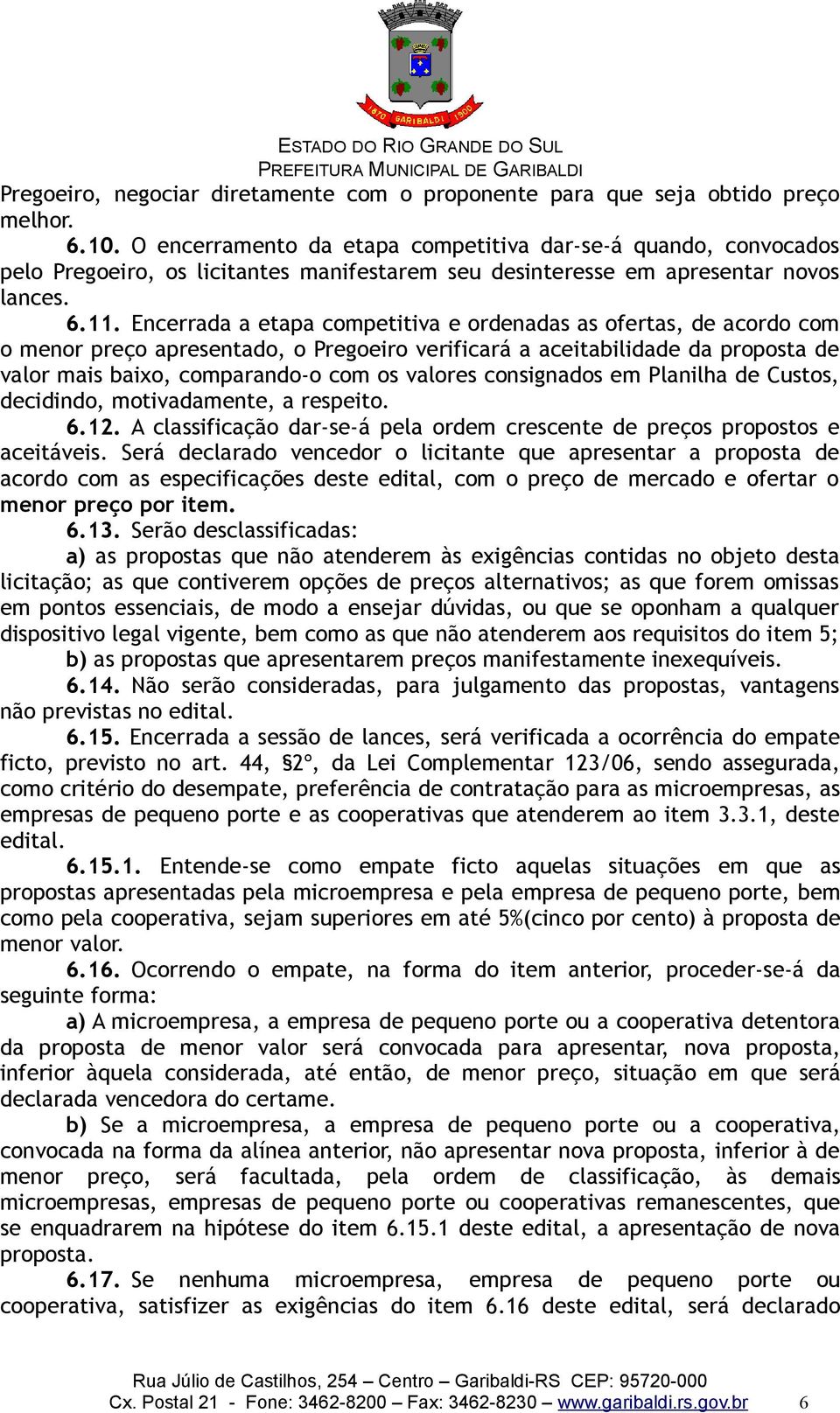 Encerrada a etapa competitiva e ordenadas as ofertas, de acordo com o menor preço apresentado, o Pregoeiro verificará a aceitabilidade da proposta de valor mais baixo, comparando-o com os valores