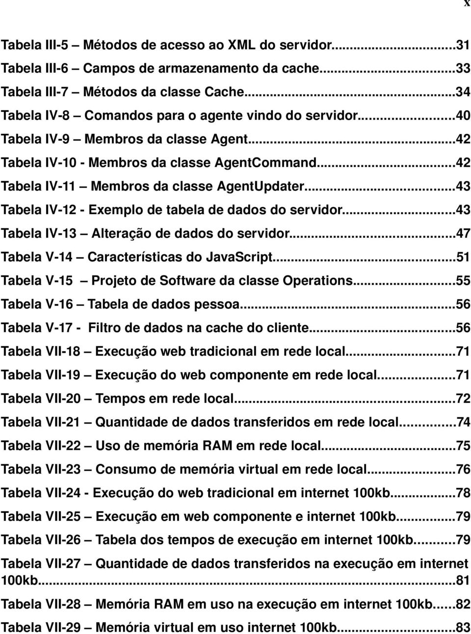 ..43 Tabela IV 12 Exemplo de tabela de dados do servidor...43 Tabela IV 13 Alteração de dados do servidor...47 Tabela V 14 Características do JavaScript.