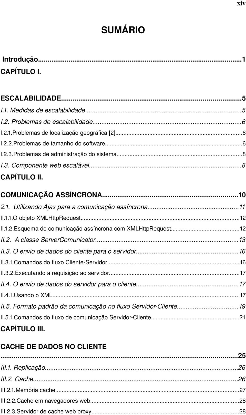 ..12 II.1.2.Esquema de comunicação assíncrona com XMLHttpRequest...12 II.2. A classe ServerComunicator...13 II.3. O envio de dados do cliente para o servidor...16 II.3.1.Comandos do fluxo Cliente Servidor.