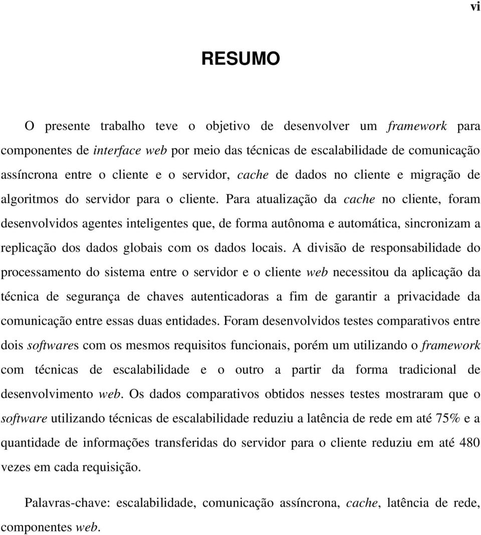 Para atualização da cache no cliente, foram desenvolvidos agentes inteligentes que, de forma autônoma e automática, sincronizam a replicação dos dados globais com os dados locais.