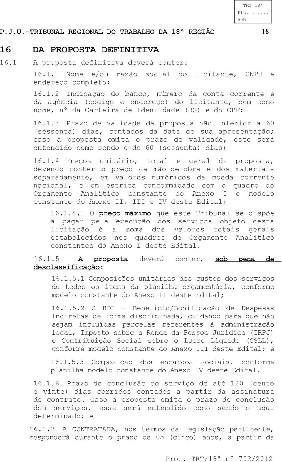 Preços unitário, total e geral da proposta, vendo conter o preço da mão--obra e dos materiais separadamente, em valores numéricos da moeda corrente nacional, e em estrita conformida com o quadro do