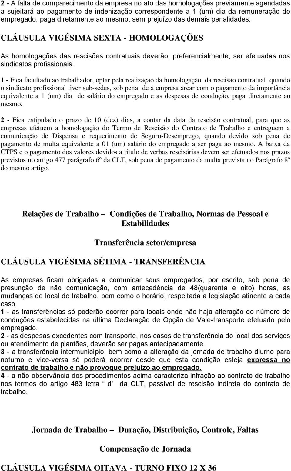 CLÁUSULA VIGÉSIMA SEXTA - HOMOLOGAÇÕES As homologações das rescisões contratuais deverão, preferencialmente, ser efetuadas nos sindicatos profissionais.