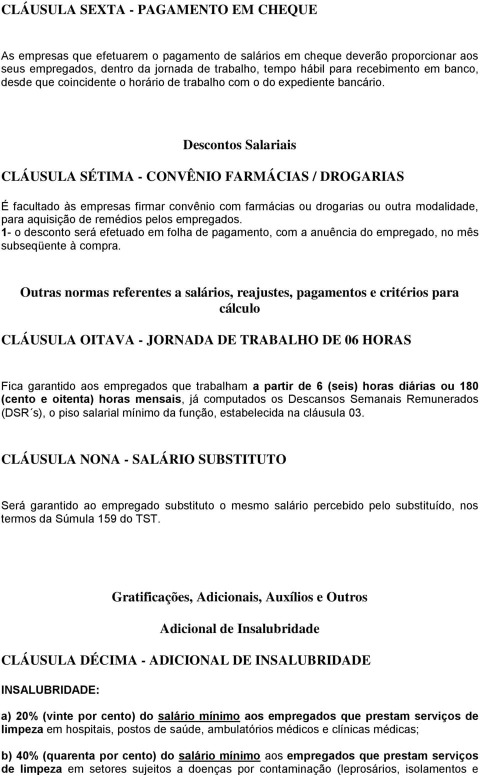 Descontos Salariais CLÁUSULA SÉTIMA - CONVÊNIO FARMÁCIAS / DROGARIAS É facultado às empresas firmar convênio com farmácias ou drogarias ou outra modalidade, para aquisição de remédios pelos