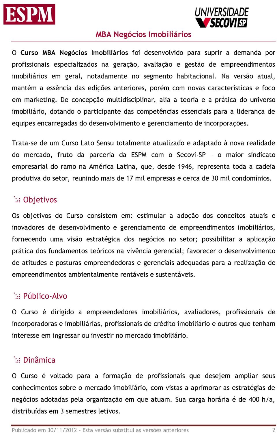 De concepção multidisciplinar, alia a teoria e a prática do universo imobiliário, dotando o participante das competências essenciais para a liderança de equipes encarregadas do desenvolvimento e