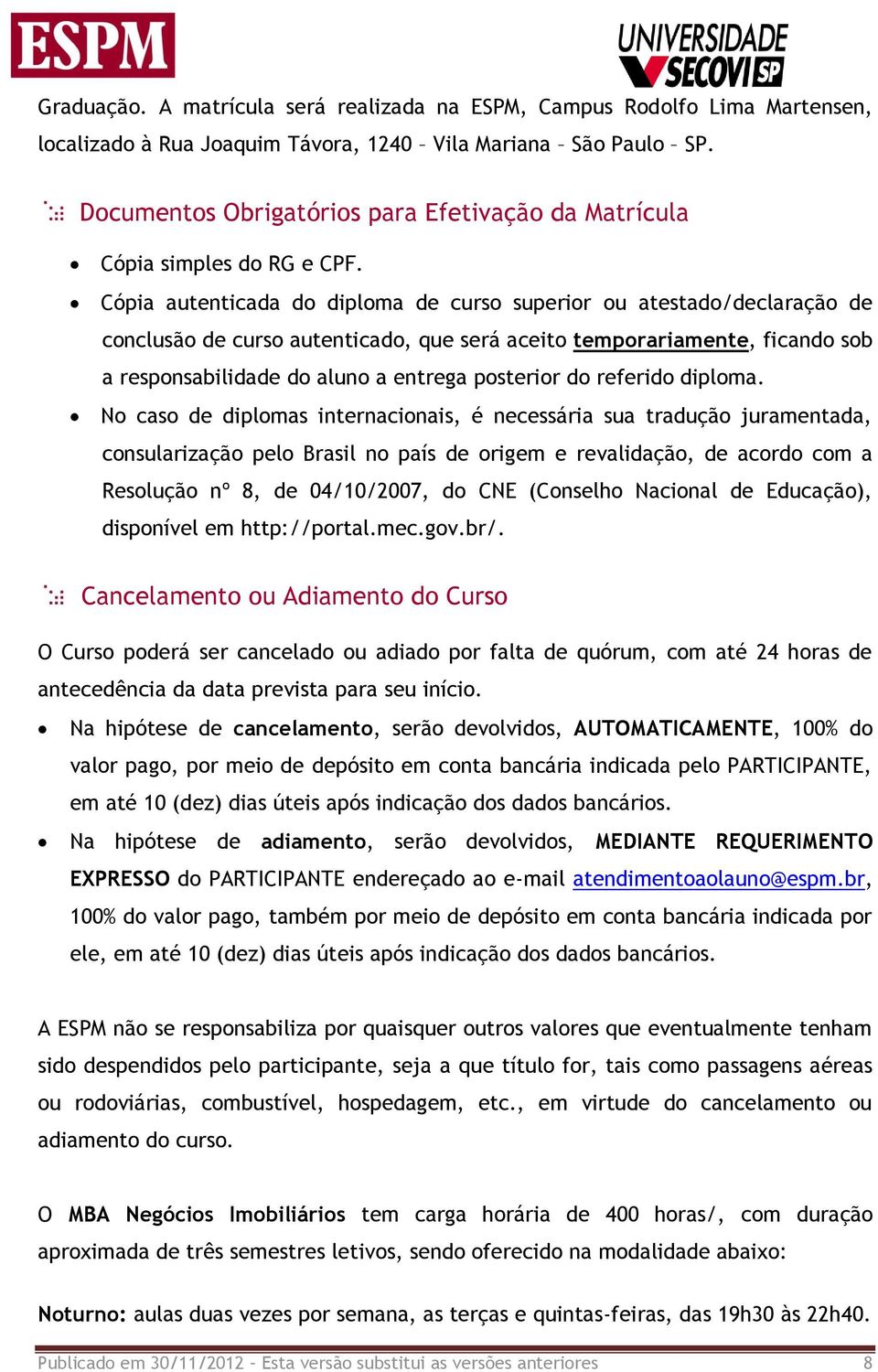 Cópia autenticada do diploma de curso superior ou atestado/declaração de conclusão de curso autenticado, que será aceito temporariamente, ficando sob a responsabilidade do aluno a entrega posterior