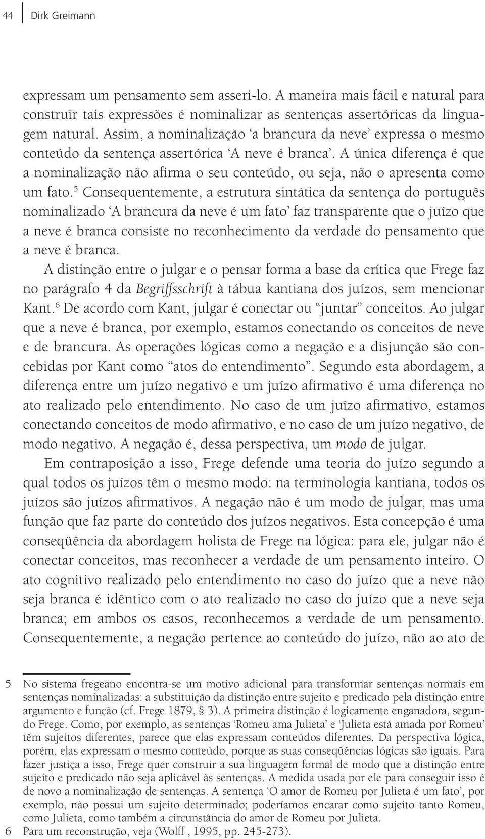 A única diferença é que a nominalização não afirma o seu conteúdo, ou seja, não o apresenta como um fato.